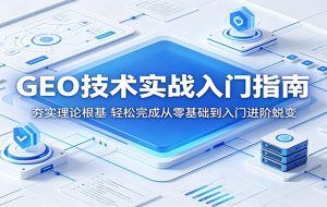 GEO技术实战入门指南：夯实理论根基，轻松完成从零基础到入门进阶蜕变