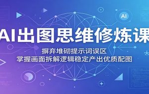 AI出图思维修炼课：摒弃堆砌提示词误区，掌握画面拆解逻辑稳定产出优质配图