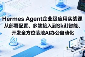 Hermes Agent企业级应用实战课从部署配置、多端接入到Skill智能开发全方位落地AI办公自动化