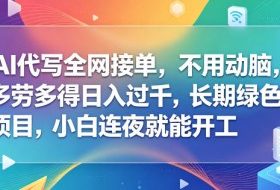 AI代写全网接单,不用动脑,多劳多得日入过千,长期绿色项目,小白连夜就能开工【揭秘】
