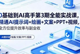 0基础到AI高手第3期全能实战课,精通AI提示词+绘画+文案+PPT+视频,全方位提升效率与副业收益