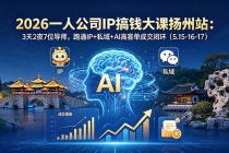 2026一人公司IP搞钱大课扬州站：3天2夜7位导师，跑通IP+私域+AI高客单成交闭环（5.15-16-17）