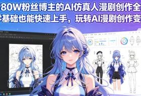 抖音80W粉丝博主的AI仿真人漫剧创作全流程，零基础也能快速上手，玩转AI漫剧创作变现