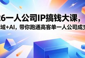 2026一人公司IP搞钱大课扬州站，IP+私域+AI，带你跑通高客单一人公司成交闭环（5.15-16-17）