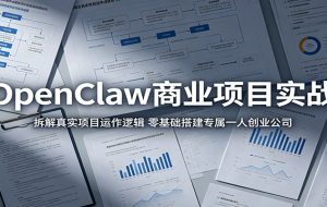 OpenClaw商业项目实战:拆解真实项目运作逻辑,零基础搭建专属一人创业公司