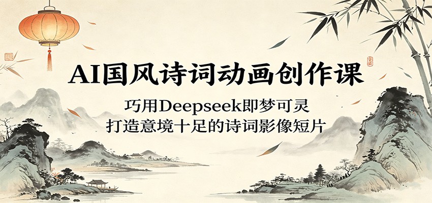 AI国风诗词动画创作课:巧用Deepseek即梦可灵,打造意境十足的诗词影像短片 AI国风诗词动画创作课:巧用Deepseek即梦可灵,打造意境十足的诗词影像短片