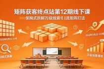 矩阵获客终点站第12期线下课 2026年5月22-23号 保姆式拆解万级线索引流矩阵打法