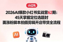 2026AI爆款小红书实战营62期:45天掌握定位选题封面涨粉脚本拍摄剪辑开店带货全流程
