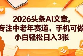 2026头条AI文章，专注中老年赛道，手机可做，小白轻松日入3张