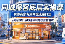 同城爆客底层实操课，实体商家专属同城流量打法，从零引爆门店客源实现持续盈利增收