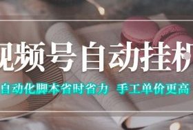 视频号自动挂G项目，自动化脚本省时省力，手工单价更高，日入300+全网最稳【揭秘】