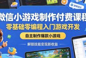 微信小游戏制作付费课程，零基础零编程入门游戏开发，自主制作爆款小游戏，解锁技能变现新收益