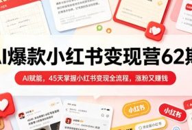 AI爆款小红书变现营62期2026年5月,AI赋能,45天掌握小红书变现全流程,涨粉又賺钱