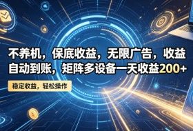 不养机,保底收益,无限广告,收益自动到账,矩阵多设备一天收益200+【揭秘】