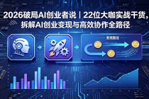 2026 破局 AI 创业者说｜22 位大咖实战干货，拆解 AI 创业变现与高效协作全路径