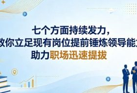 付费文章：七个方面持续发力，教你立足现有岗位提前锤炼领导能力，助力职场迅速提拔