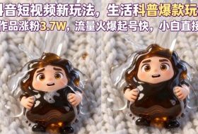 抖音短视频新玩法生活科普爆款玩法,6条作品涨粉3.7W,流量火爆起号快,小白直接上手操作,可撸创作者伙伴计划