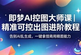 即梦AI控图大师课|精准可控出图进阶教程,告别AI乱生成,一键拿捏商用精图能力