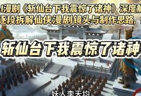 爆款AI漫剧《斩仙台下我震惊了诸神》深度解析课，逐段拆解仙侠漫剧镜头与制作思路，快速复刻爆款创作模式