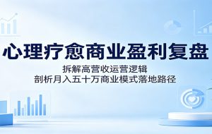 心理疗愈商业盈利复盘:拆解高营收运营逻辑,剖析月入五十万商业模式落地路径