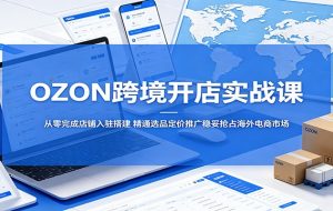 OZON跨境开店实战课:从零完成店铺入驻搭建,精通选品定价推广稳妥抢占海外电商市场