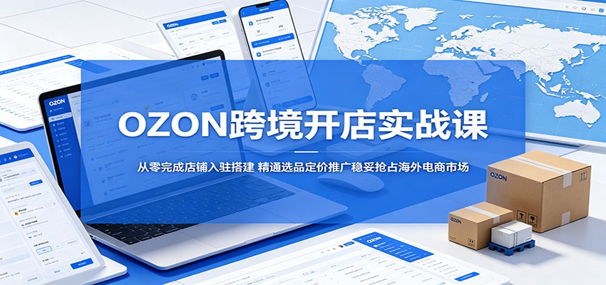 OZON跨境开店实战课:从零完成店铺入驻搭建,精通选品定价推广稳妥抢占海外电商市场 OZON跨境开店实战课:从零完成店铺入驻搭建,精通选品定价推广稳妥抢占海外电商市场