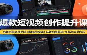 爆款短视频创作提升课：拆解内容底层逻辑，精准定位选题玩转拍摄剪辑打造高流量作品