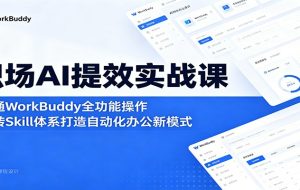 职场AI提效实战课:精通WorkBuddy全功能操作,玩转Skill体系打造自动化办公新模式