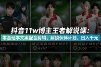 抖音11w博主王者荣耀解说课:零基础学文案配音剪辑,解锁伙伴计划,日入千元