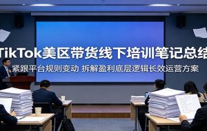 TikTok美区带货线下培训笔记总结：紧跟平台规则变动，拆解盈利底层逻辑长效运营方案
