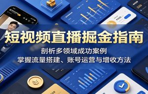 短视频直播掘金指南:剖析多领域成功案例,掌握流量搭建、账号运营与增收方法