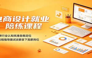 电商设计就业陪练课程:深耕行业认知找准自我定位,全流程指导面试谈薪拿下高薪岗位