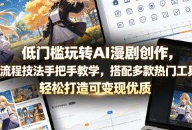 低门槛玩转AI漫剧创作，全流程技法手把手教学，搭配多款热门工具，轻松打造可变现优质作品