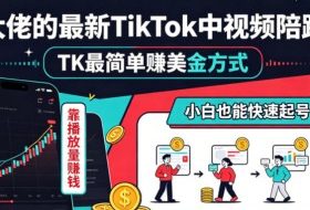 某大佬的最新TikTok中视频陪跑课，TK最简单賺美金方式，靠播放量賺钱，小白也能快速起号变现