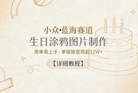 小众蓝海赛道，生日涂鸦图片制作，简单易上手，单链接变现超12W+【详细教程】