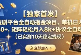 【独家首发】短剧平台全自动撸金项目，单机日入260+，矩阵轻松月入8k+协议全自动（已实测10天稳定提现）【揭秘】