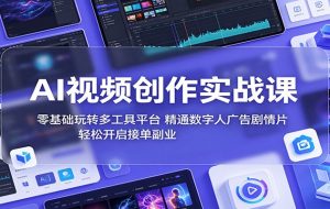 AI视频创作实战课:零基础玩转多工具平台,精通数字人广告、剧情片,轻松开启接单副业