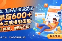 无门槛 AI 微课变现，单篇600 + 现成接单渠道，免费送，躺赚不停