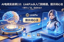 AI 电商实战课2.0｜LinkPix 从入门到精通，提示词心法 + 数字人广告，低成本出片
