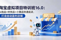 淘宝虚拟项目特训班16.0:AI选品+时效品+小爆品快速起店,打造自动盈利店铺