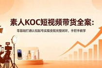 素人KOC短视频带货全案:零基础打通认知起号实操变现完整闭环,手把手教学
