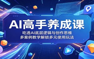 AI高手养成课：吃透AI底层逻辑与创作思维，多案例教学解锁多元使用玩法