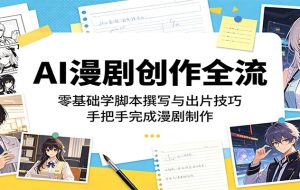 AI漫剧创作全流:零基础学脚本撰写与出片技巧,手把手完成漫剧制作