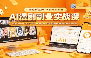 AI漫剧副业实战课:精通Seedance2.0与NanoBanana2零基础复刻爆款实现涨粉变现