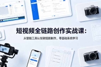 短视频全链路创作实战课：从智能工具认知到短剧制作，零基础系统学习