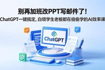别再加班改PPT写邮件了！ChatGPT一键搞定，白领学生老板都在偷偷学的AI效率课