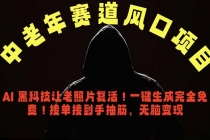中老年风口项目，AI 黑科技让老照片复活！一键生成完全免费！接单接到手抽筋，无脑变现