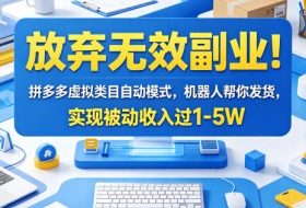 放弃无效副业！拼多多虚拟类目自动模式，机器人帮你发货，实现被动收入过1-5W【揭秘】