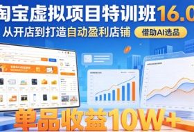 淘宝虚拟项目特训班16.0，从开店到打造自动盈利店铺，借助AI选品，单品收益10W+（更新5月）