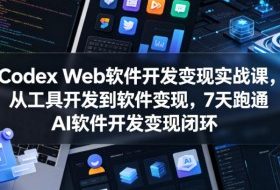 Codex Web软件开发变现实战课，从工具开发到软件变现，7天跑通AI软件开发变现闭环